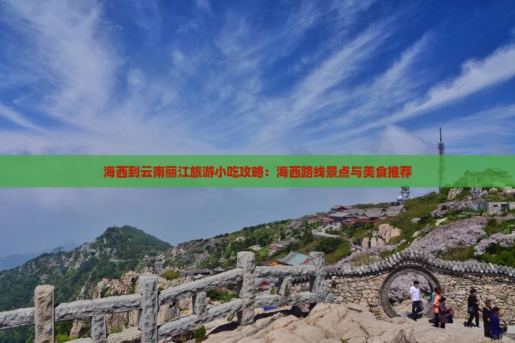 海西到云南丽江旅游小吃攻略：海西路线景点与美食推荐