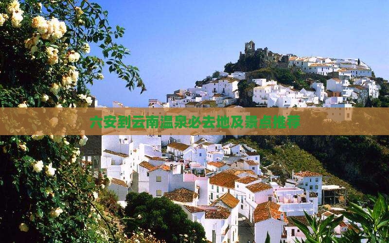 六安到云南温泉必去地及景点推荐