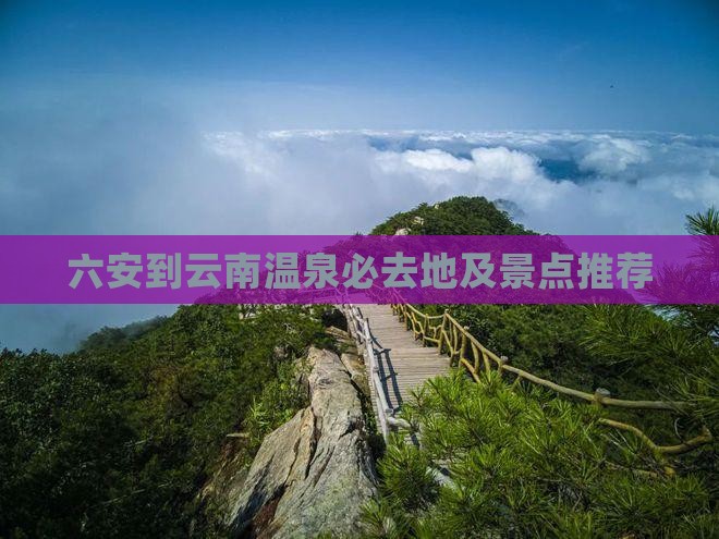 六安到云南温泉必去地及景点推荐