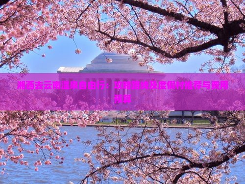 湘西去云南温泉自由行：攻略路线及度假村推荐与费用预算