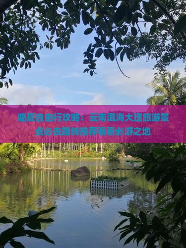 临夏自由行攻略：云南洱海大理旅游景点必去路线推荐看看必游之地