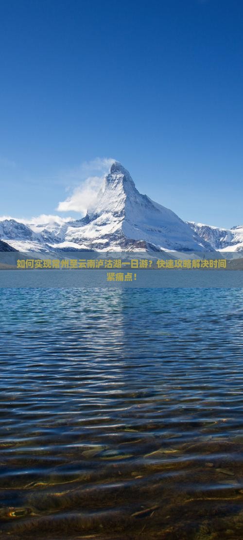 如何实现常州至云南泸沽湖一日游？快速攻略解决时间紧痛点！