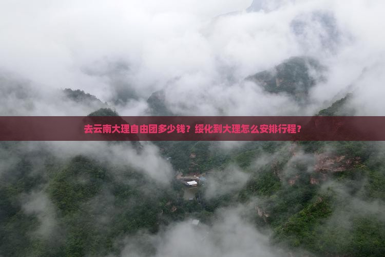 去云南大理自由团多少钱？绥化到大理怎么安排行程？