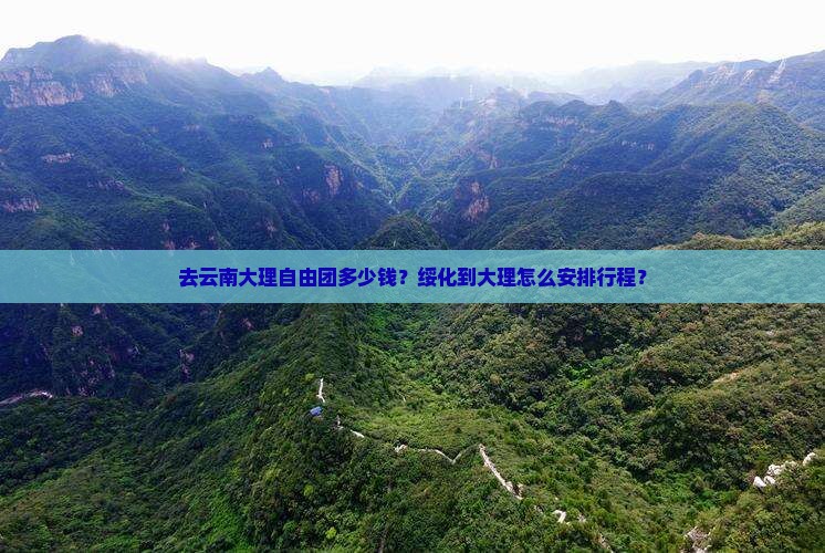 去云南大理自由团多少钱？绥化到大理怎么安排行程？