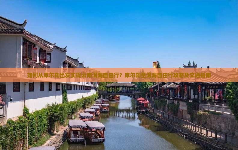如何从库尔勒出发实现云南洱海自由行？库尔勒至洱海自由行攻略及交通指南
