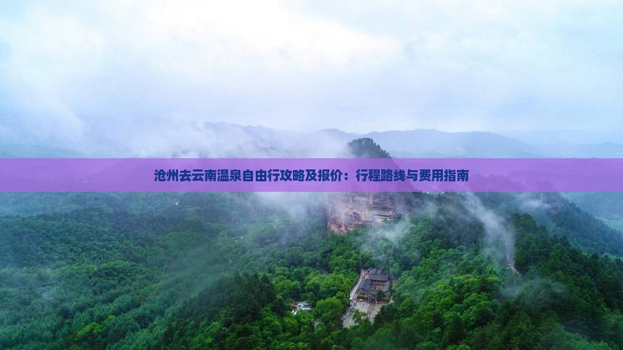 沧州去云南温泉自由行攻略及报价：行程路线与费用指南