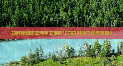 如何规划连云港至云南丽江四日游的行程与预算？