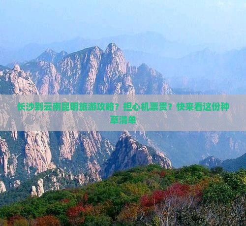 长沙到云南昆明旅游攻略？担心机票贵？快来看这份种草清单