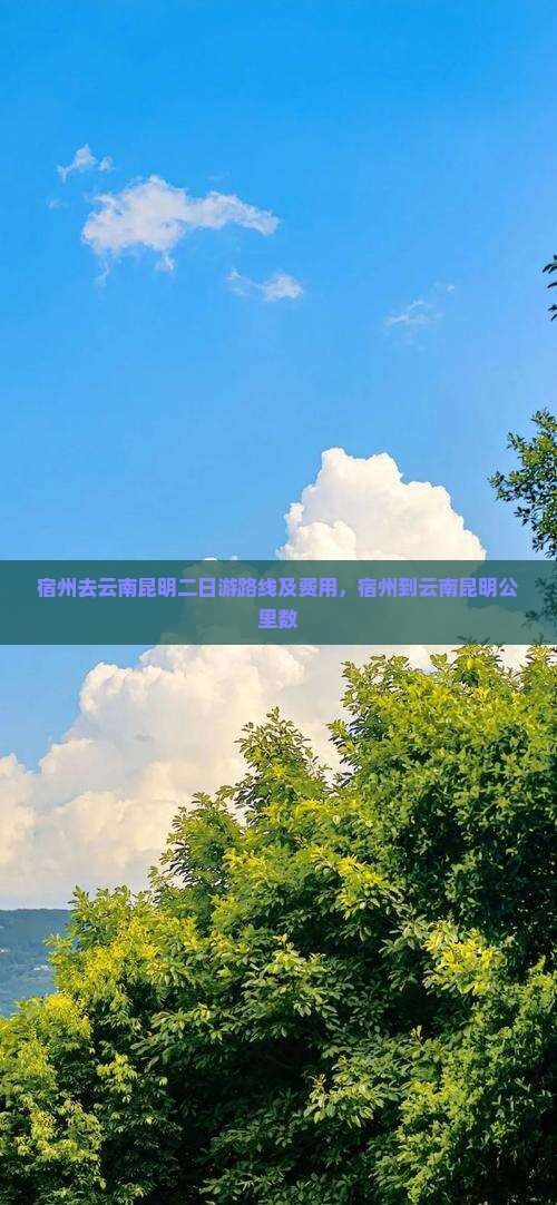 宿州去云南昆明二日游路线及费用，宿州到云南昆明公里数