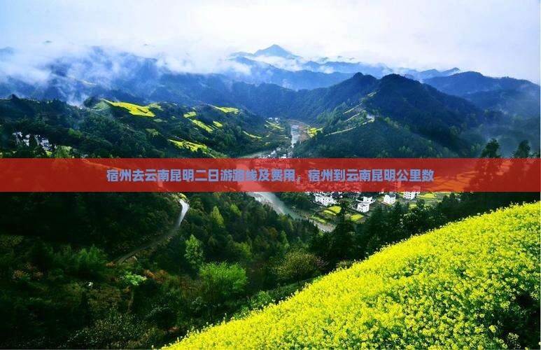 宿州去云南昆明二日游路线及费用，宿州到云南昆明公里数