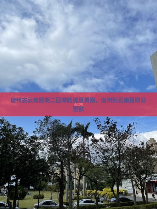 宿州去云南昆明二日游路线及费用，宿州到云南昆明公里数