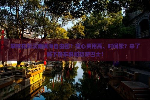 攀枝花到云南洱海自由团？担心费用高、时间紧？来了解下拼车群和旅游巴士！