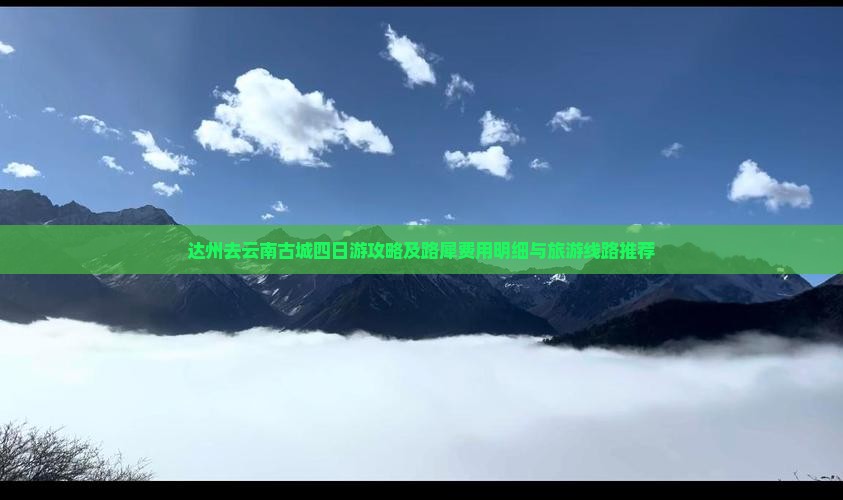达州去云南古城四日游攻略及路犀费用明细与旅游线路推荐
