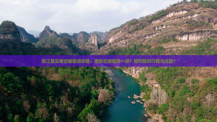 丽江至云南古城旅游攻略：哪些古城值得一游？如何规划行程与住宿？