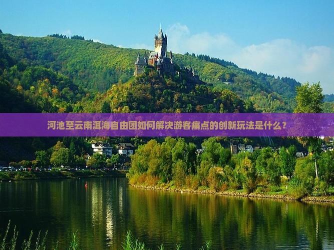 河池至云南洱海自由团如何解决游客痛点的创新玩法是什么？