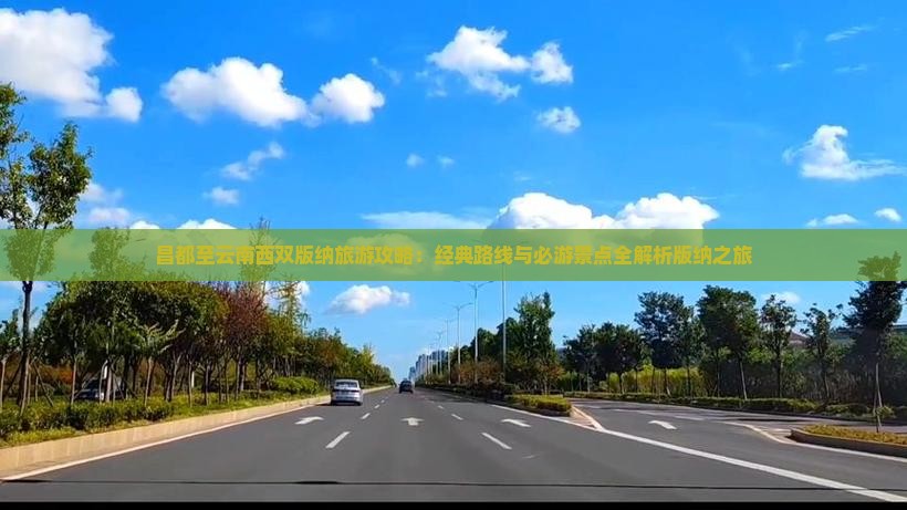 昌都至云南西双版纳旅游攻略：经典路线与必游景点全解析版纳之旅