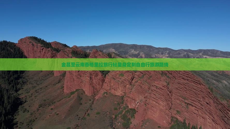 金昌至云南香格里拉旅行社量身定制自由行旅游路线