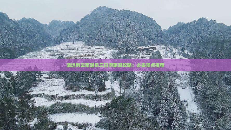 清远到云南温泉三日游旅游攻略：必去景点推荐