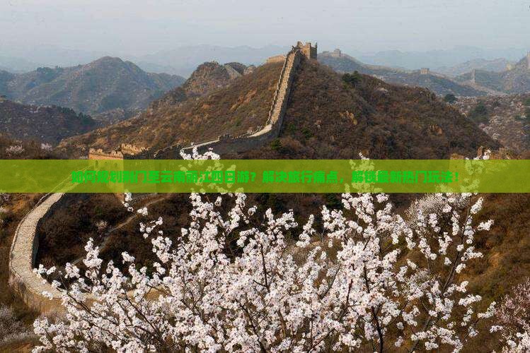 如何规划荆门至云南丽江四日游？解决旅行痛点，解锁最新热门玩法！
