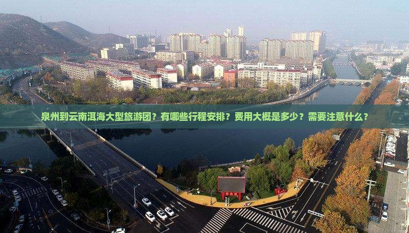 泉州到云南洱海大型旅游团？有哪些行程安排？费用大概是多少？需要注意什么？