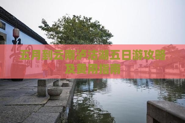 五月到云南泸沽湖五日游攻略及费用指南