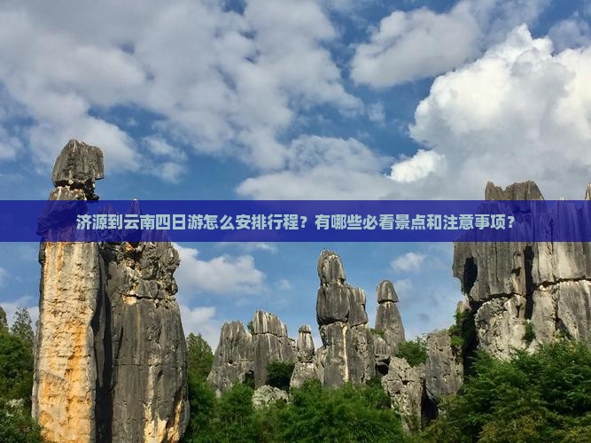 济源到云南四日游怎么安排行程？有哪些必看景点和注意事项？
