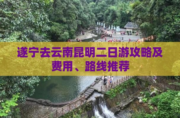 遂宁去云南昆明二日游攻略及费用、路线推荐
