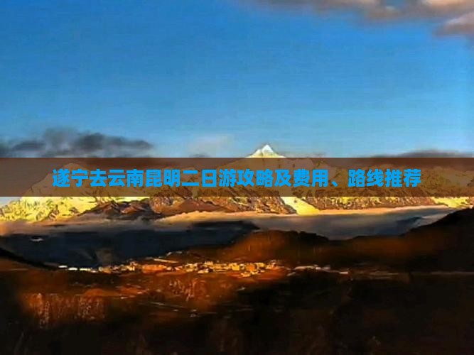 遂宁去云南昆明二日游攻略及费用、路线推荐