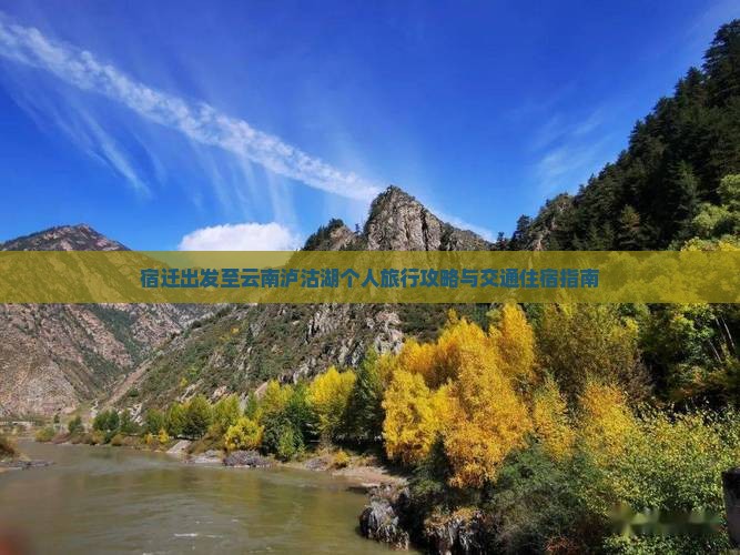 宿迁出发至云南泸沽湖个人旅行攻略与交通住宿指南 宿迁出发至云南泸沽湖个人旅行攻略与交通住宿指南