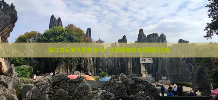 镇江去云南大理自由行：详细路线攻略及里程指南
