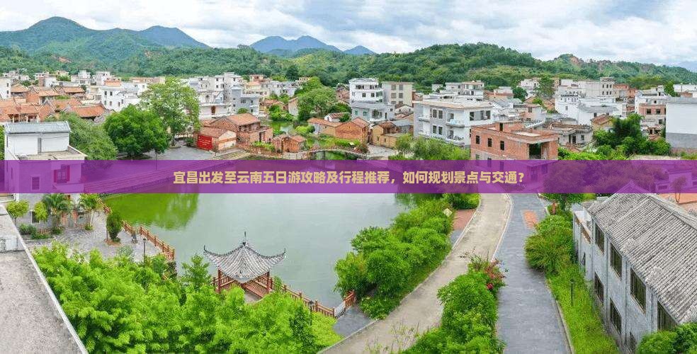 宜昌出发至云南五日游攻略及行程推荐，如何规划景点与交通？