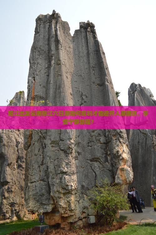 阳江出发云南丽江六日游如何规划才能避开人潮拥挤，享受宁静旅程？