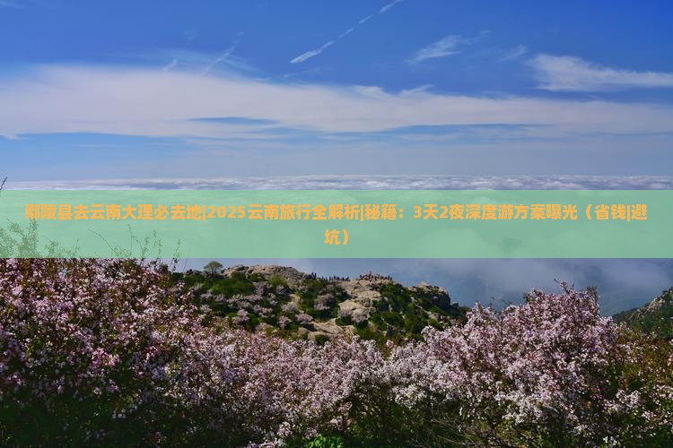 鄢陵县去云南大理必去地 鄢陵县去云南大理必去地