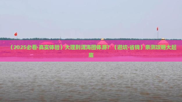 大理到云南洱海团体旅游 大理到云南洱海团体旅游