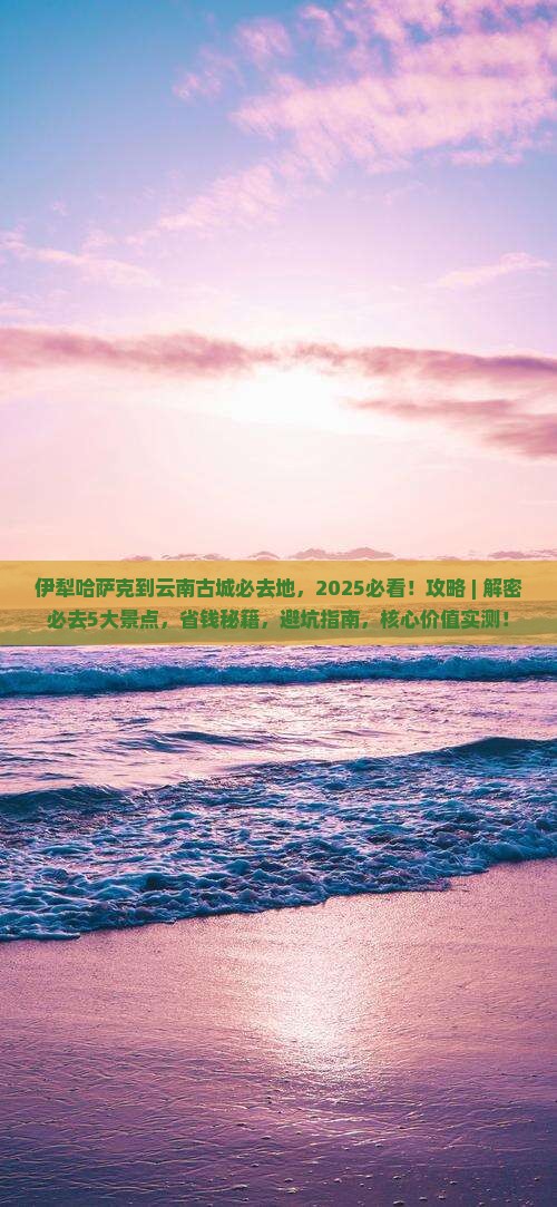 伊犁哈萨克到云南古城必去地