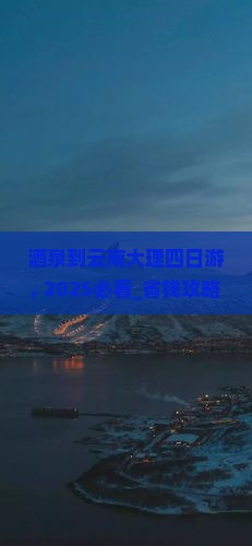 酒泉到云南大理四日游
