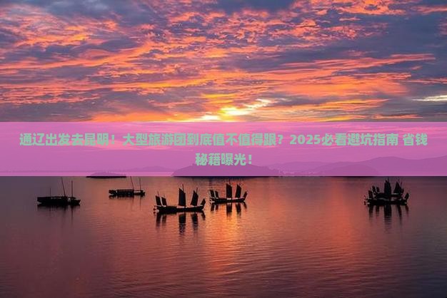 通辽去云南昆明大型旅游团