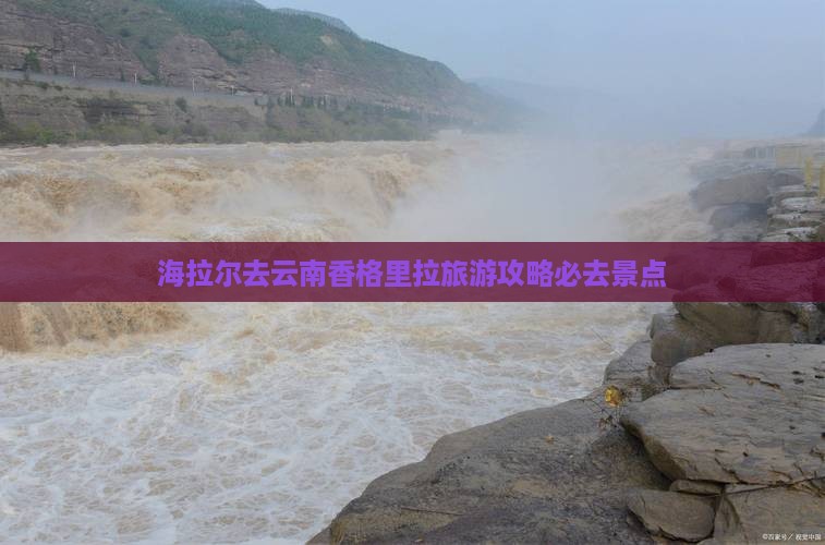 海拉尔去云南香格里拉必去地