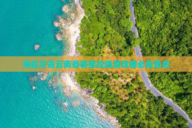 海拉尔去云南香格里拉必去地