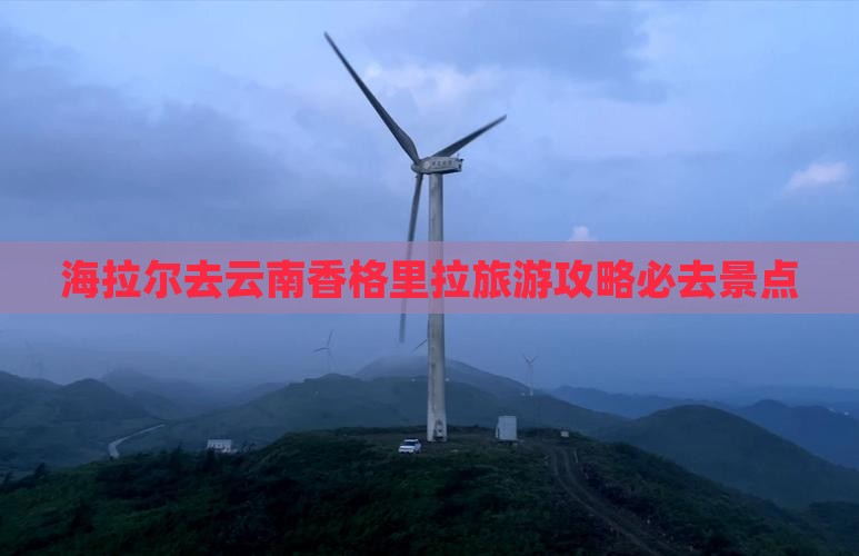 海拉尔去云南香格里拉必去地