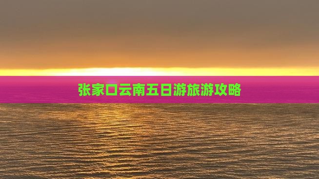 张家口到云南五日游