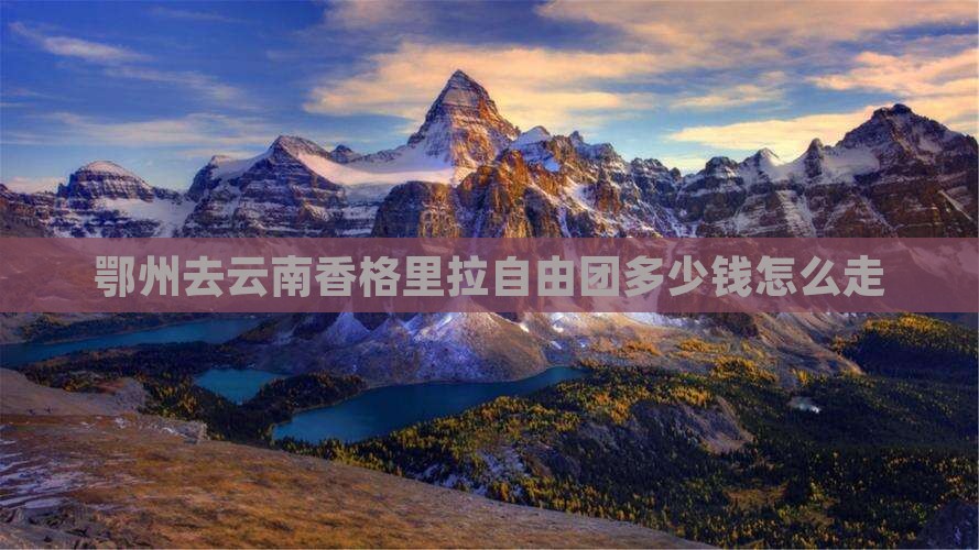 鄂州去云南香格里拉自由团
