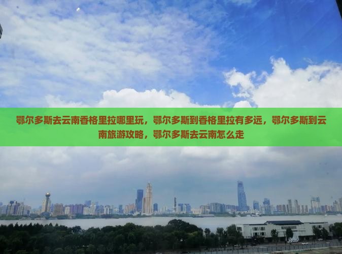 鄂尔多斯去云南香格里拉哪里玩