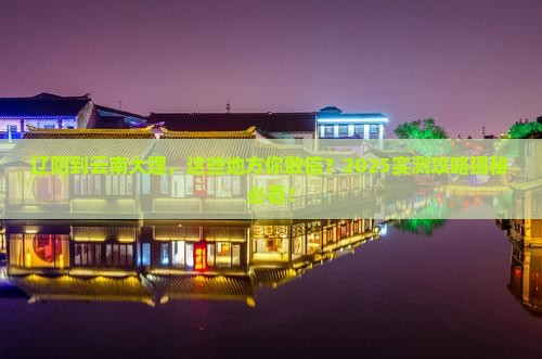 辽阳到云南大理必去地