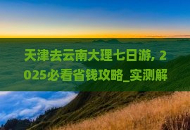 天津去云南大理七日游