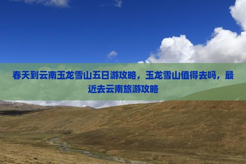 春天到云南玉龙雪山五日游