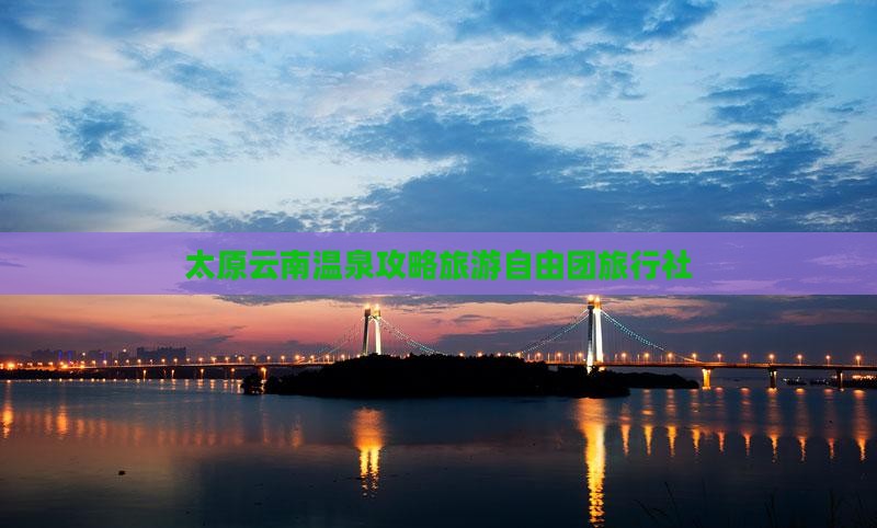 太原到云南温泉自由团