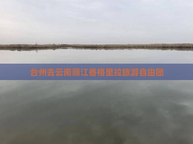台州去云南香格里拉自由团