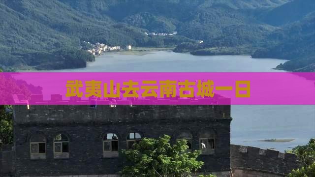 武夷山去云南古城一日