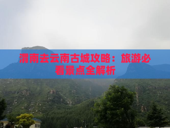 渭南去云南古城攻略